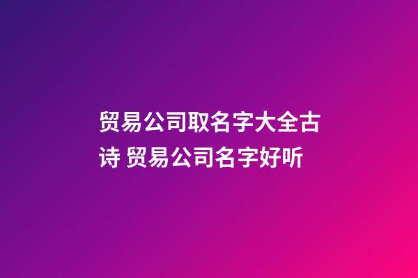 贸易公司取名字大全古诗 贸易公司名字好听-第1张-公司起名-玄机派